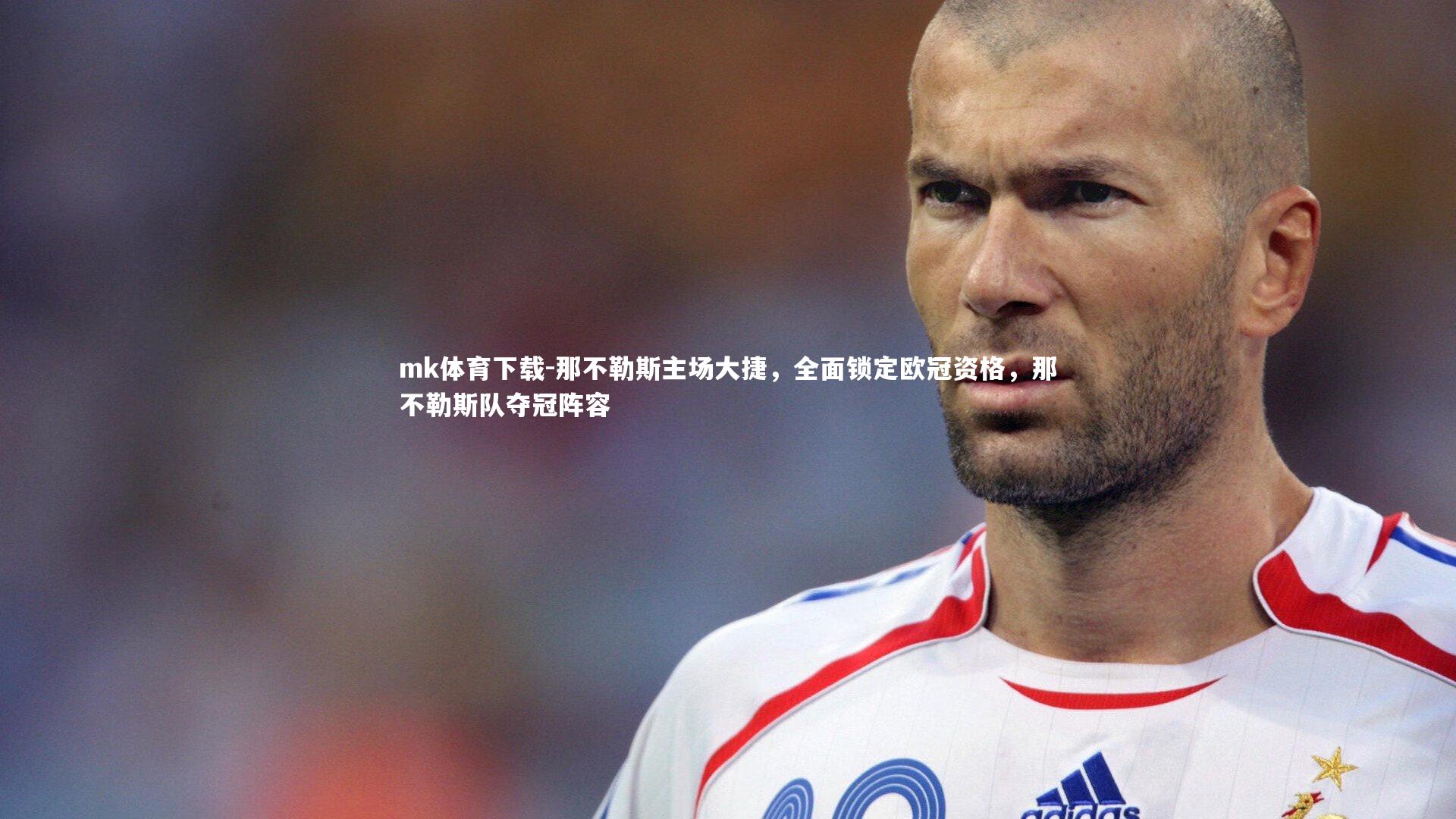 mk体育下载-那不勒斯主场大捷，全面锁定欧冠资格，那不勒斯队夺冠阵容