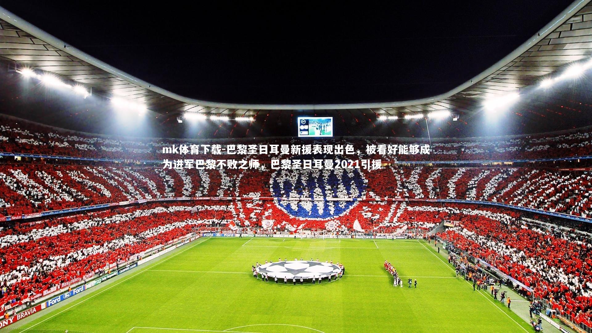 mk体育下载-巴黎圣日耳曼新援表现出色，被看好能够成为进军巴黎不败之师，巴黎圣日耳曼2021引援