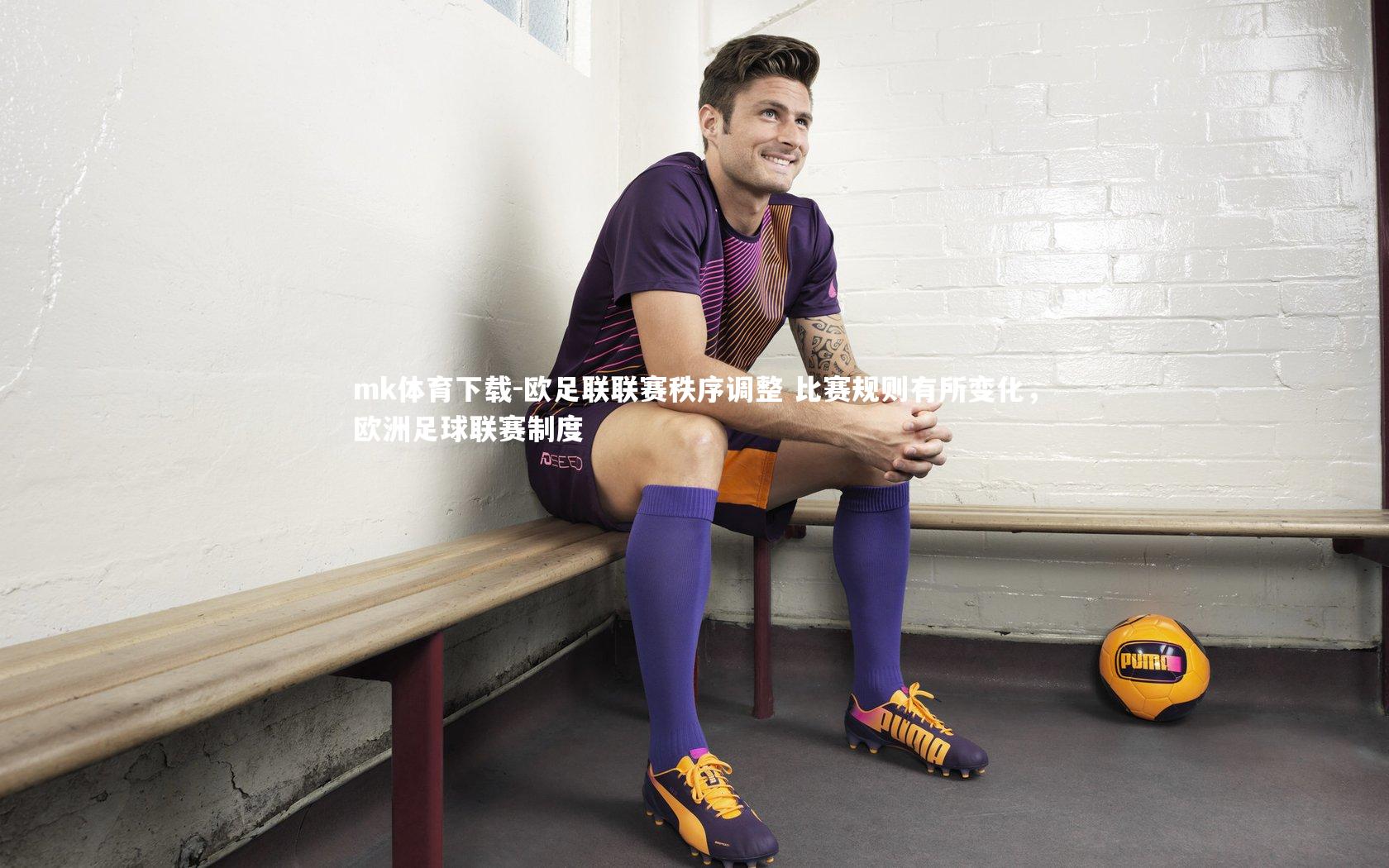 mk体育下载-欧足联联赛秩序调整 比赛规则有所变化，欧洲足球联赛制度