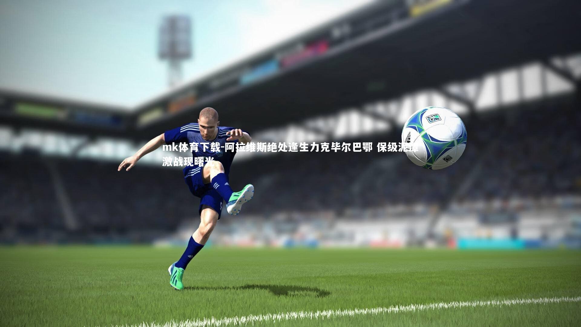 mk体育下载-阿拉维斯绝处逢生力克毕尔巴鄂 保级泥潭激战现曙光
