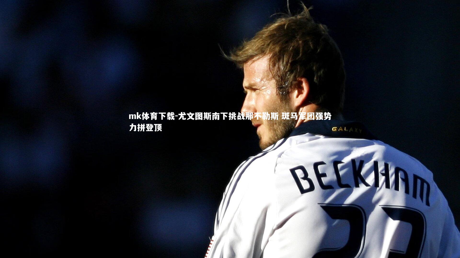 mk体育下载-尤文图斯南下挑战那不勒斯 斑马军团强势力拼登顶